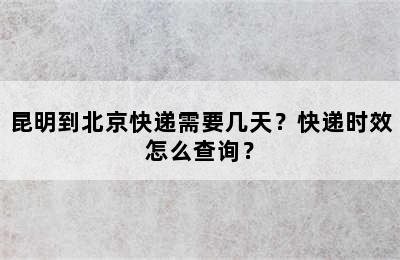 昆明到北京快递需要几天？快递时效怎么查询？