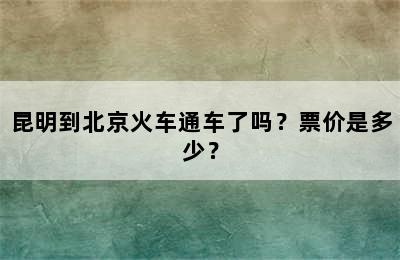 昆明到北京火车通车了吗？票价是多少？