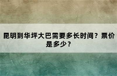 昆明到华坪大巴需要多长时间？票价是多少？