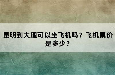 昆明到大理可以坐飞机吗？飞机票价是多少？