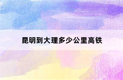 昆明到大理多少公里高铁