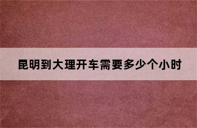 昆明到大理开车需要多少个小时