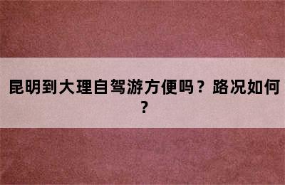 昆明到大理自驾游方便吗？路况如何？