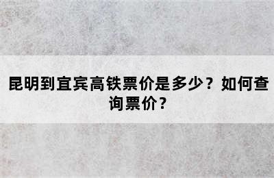 昆明到宜宾高铁票价是多少？如何查询票价？