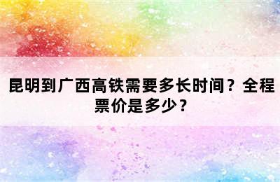 昆明到广西高铁需要多长时间？全程票价是多少？