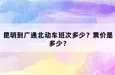昆明到广通北动车班次多少？票价是多少？