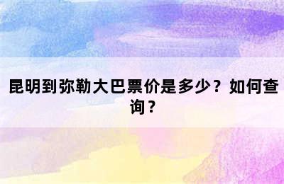 昆明到弥勒大巴票价是多少？如何查询？