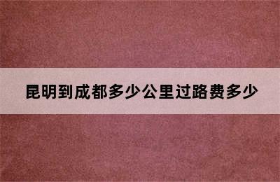 昆明到成都多少公里过路费多少