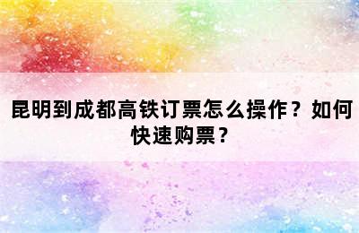 昆明到成都高铁订票怎么操作？如何快速购票？