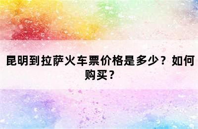 昆明到拉萨火车票价格是多少？如何购买？