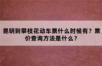 昆明到攀枝花动车票什么时候有？票价查询方法是什么？