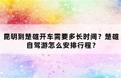 昆明到楚雄开车需要多长时间？楚雄自驾游怎么安排行程？