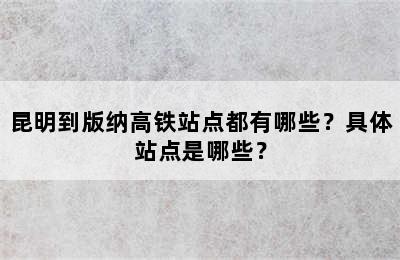 昆明到版纳高铁站点都有哪些？具体站点是哪些？