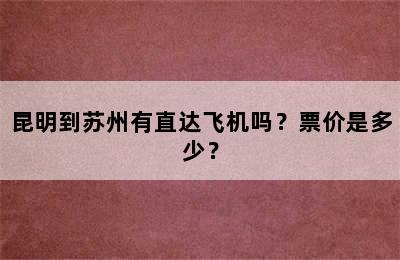 昆明到苏州有直达飞机吗？票价是多少？