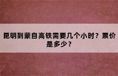 昆明到蒙自高铁需要几个小时？票价是多少？