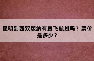 昆明到西双版纳有直飞航班吗？票价是多少？