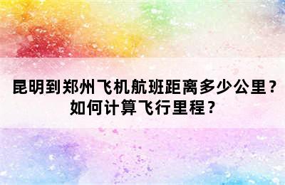 昆明到郑州飞机航班距离多少公里？如何计算飞行里程？