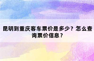 昆明到重庆客车票价是多少？怎么查询票价信息？