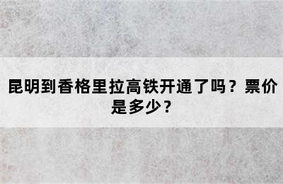 昆明到香格里拉高铁开通了吗？票价是多少？