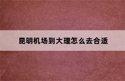 昆明机场到大理怎么去合适