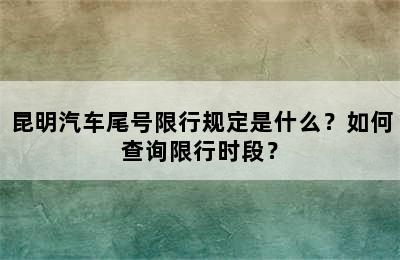 昆明汽车尾号限行规定是什么？如何查询限行时段？