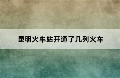 昆明火车站开通了几列火车