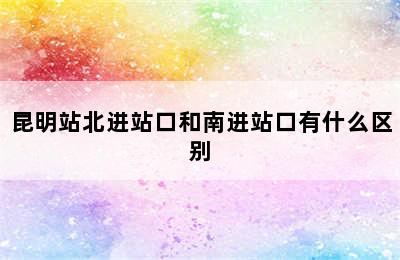 昆明站北进站口和南进站口有什么区别