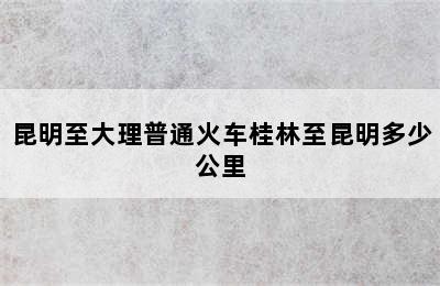 昆明至大理普通火车桂林至昆明多少公里