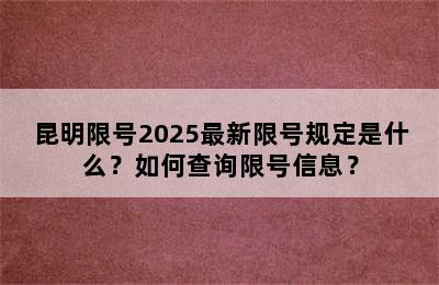 昆明限号2025最新限号规定是什么？如何查询限号信息？