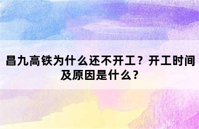 昌九高铁为什么还不开工？开工时间及原因是什么？