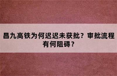 昌九高铁为何迟迟未获批？审批流程有何阻碍？