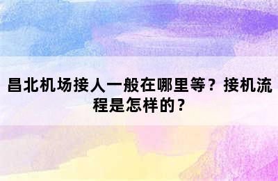 昌北机场接人一般在哪里等？接机流程是怎样的？