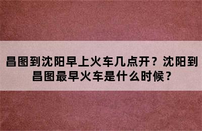 昌图到沈阳早上火车几点开？沈阳到昌图最早火车是什么时候？