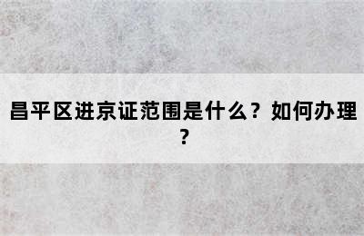 昌平区进京证范围是什么？如何办理？