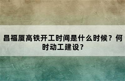 昌福厦高铁开工时间是什么时候？何时动工建设？
