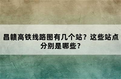 昌赣高铁线路图有几个站？这些站点分别是哪些？