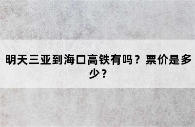 明天三亚到海口高铁有吗？票价是多少？
