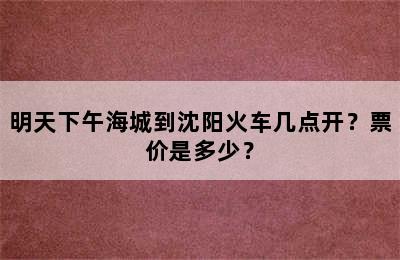 明天下午海城到沈阳火车几点开？票价是多少？