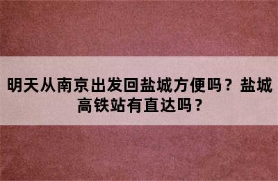 明天从南京出发回盐城方便吗？盐城高铁站有直达吗？