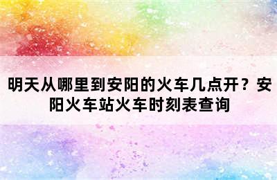 明天从哪里到安阳的火车几点开？安阳火车站火车时刻表查询