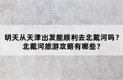 明天从天津出发能顺利去北戴河吗？北戴河旅游攻略有哪些？