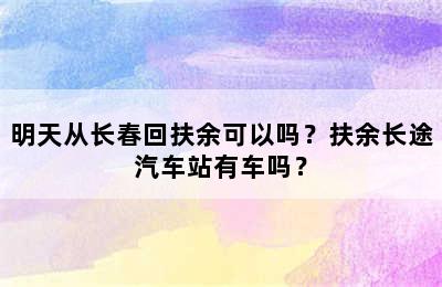 明天从长春回扶余可以吗？扶余长途汽车站有车吗？