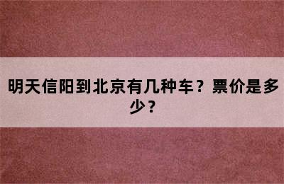 明天信阳到北京有几种车？票价是多少？