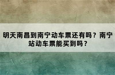 明天南昌到南宁动车票还有吗？南宁站动车票能买到吗？