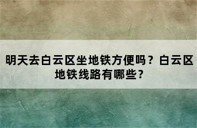 明天去白云区坐地铁方便吗？白云区地铁线路有哪些？