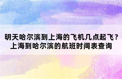 明天哈尔滨到上海的飞机几点起飞？上海到哈尔滨的航班时间表查询