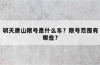 明天唐山限号是什么车？限号范围有哪些？