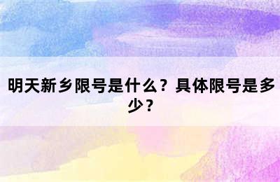明天新乡限号是什么？具体限号是多少？