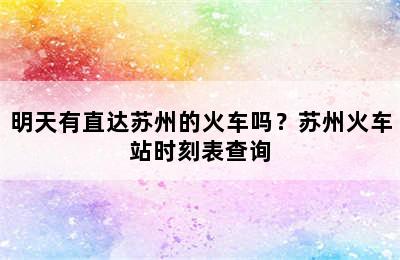 明天有直达苏州的火车吗？苏州火车站时刻表查询