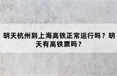 明天杭州到上海高铁正常运行吗？明天有高铁票吗？